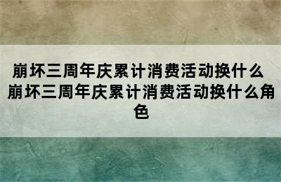 崩坏三周年庆累计消费活动换什么 崩坏三周年庆累计消费活动换什么角色